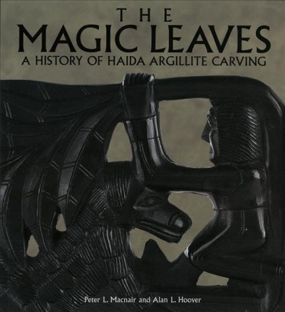 The magic leaves : a history of Haida argillite carving / by Peter L. Macnair and Alan L. Hoover.