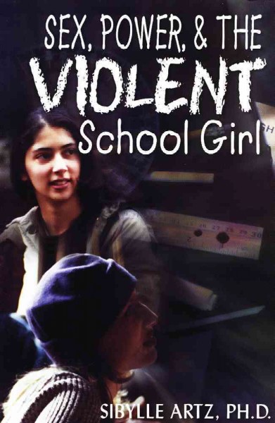 Sex, power, & the violent school girl / Sibylle Artz.