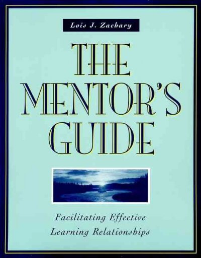 The mentor's guide : facilitating effective learning relationships / Lois J. Zachary ; foreword by Laurent Daloz.