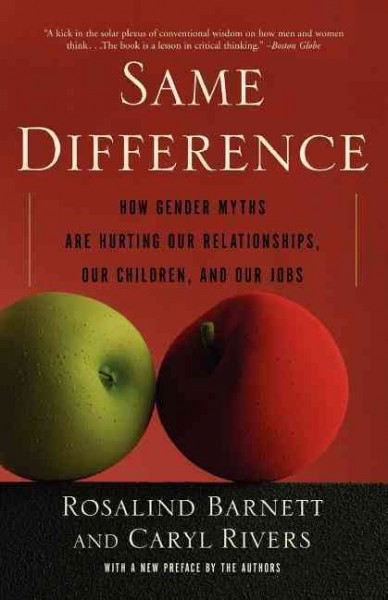 Same difference : how gender myths are hurting our relationships, our children and our jobs / Rosalind Barnett and Caryl Rivers.