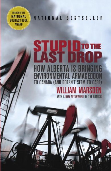 Stupid to the last drop : how Alberta is bringing environmental Armageddon to Canada (and doesn't seem to care) / William Marsden.
