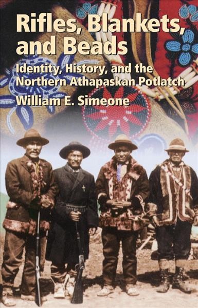 Rifles, blankets, and beads : identity, history, and the northern Athapaskan potlatch / by William E. Simeone.