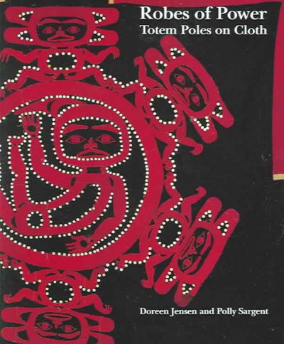 Robes of power : totem poles on cloth / Doreen Jensen and Polly Sargent ; chief researcher, Jean McLaughlin ; foreword by Michael M. Ames.