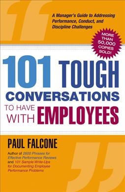 101 tough conversations to have with employees : a manager's guide to addressing performance, conduct, and discipline challenges / Paul Falcone.