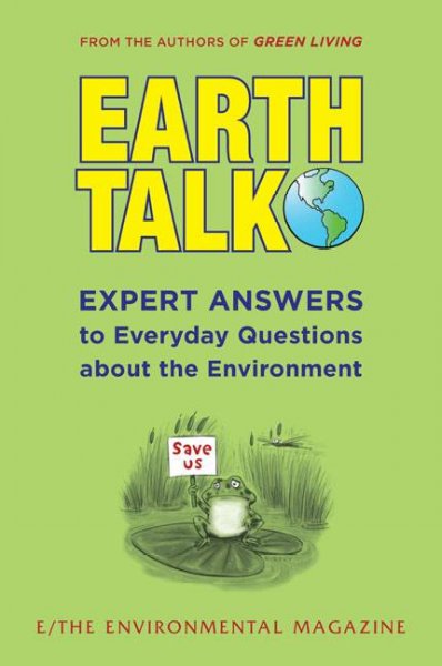 Earthtalk : expert answers to everyday questions about the environment : selections from E/the environmental magazine's nationally syndicated column.