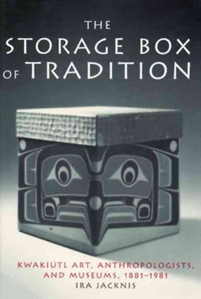The storage box of tradition : Kwakiutl art, anthropologists, and museums, 1881-1981 / Ira Jacknis.