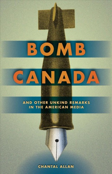 Bomb Canada : and other unkind remarks in the American media / Chantal Allan.