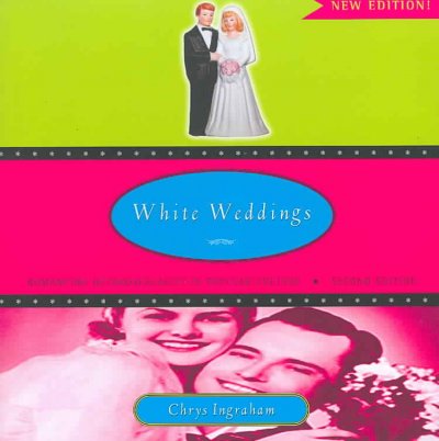 White weddings : romancing heterosexuality in popular culture / Chrys Ingraham.