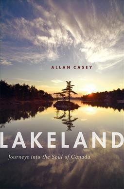 Lakeland : journeys into the soul of Canada / Allan Casey.