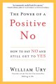 The power of a positive no : how to say no and still get to yes  Cover Image