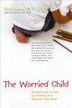 The worried child : recognizing anxiety in children and helping them heal  Cover Image