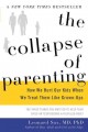 The collapse of parenting : how we hurt our kids when we treat them like grown-ups : the three things you must do to help your child or teen become a fulfilled adult  Cover Image