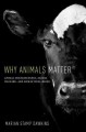 Why animals matter : animal consciousness, animal welfare, and human well-being  Cover Image