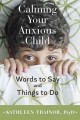 Calming your anxious child : words to say and things to do  Cover Image