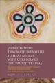 Working with traumatic memories to heal adults with unresolved childhood trauma : neuroscience, attachment theory and Pesso Boyden system psychomotor psychotherapy   Cover Image