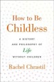 How to be childless : a history and philosophy of life without children  Cover Image