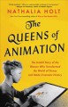 The queens of animation : the untold story of the women who transformed the world of Disney and made cinematic history  Cover Image