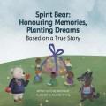 Spirit Bear-- honouring memories, planting dreams : based on a true story  Cover Image