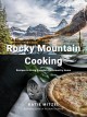 Rocky Mountain cooking : recipes to bring Canada's backcountry home  Cover Image