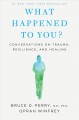Go to record What happened to you? : conversations on trauma, resilienc...