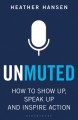 Unmuted : how to show up, speak up and inspire action  Cover Image