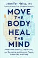 Move the body, heal the mind : overcome anxiety, depression, and dementia and improve focus, creativity, and sleep  Cover Image