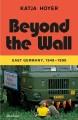 Beyond the wall : East Germany, 1949-1990  Cover Image